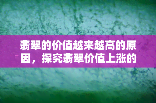 翡翠的价值越来越高的原因，探究翡翠价值上涨的原因