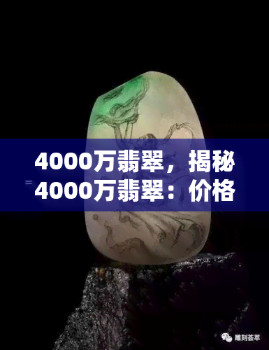 4000万翡翠，揭秘4000万翡翠：价格高昂的背后究竟有何价值？