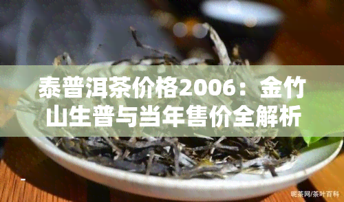 泰普洱茶价格2006：金竹山生普与当年售价全解析