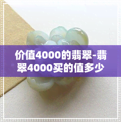 价值4000的翡翠-翡翠4000买的值多少钱