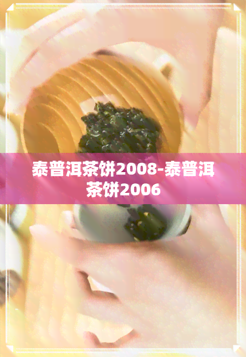 泰普洱茶饼2008-泰普洱茶饼2006