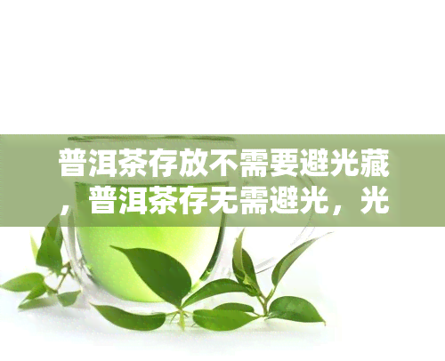 普洱茶存放不需要避光藏，普洱茶存无需避光，光照对其无影响？