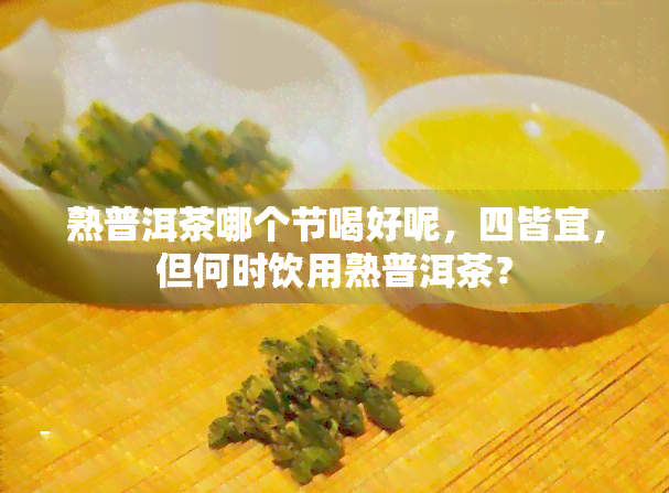 熟普洱茶哪个节喝好呢，四皆宜，但何时饮用熟普洱茶？