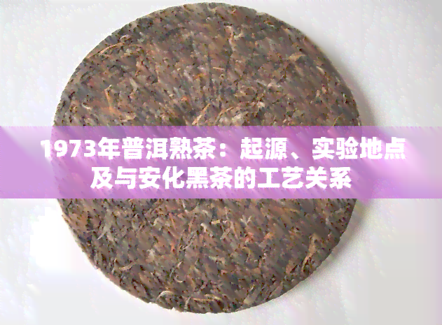 1973年普洱熟茶：起源、实验地点及与安化黑茶的工艺关系