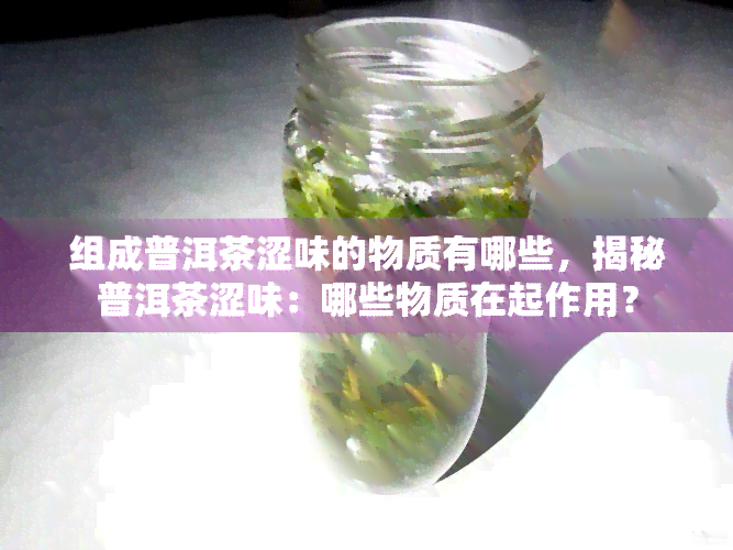 组成普洱茶涩味的物质有哪些，揭秘普洱茶涩味：哪些物质在起作用？