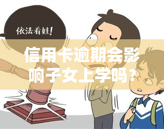 信用卡逾期会影响子女上学吗？解析其可能产生的影响及解决办法