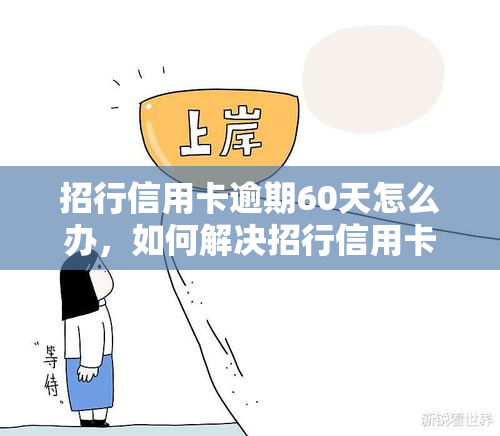 招行信用卡逾期60天怎么办，如何解决招行信用卡逾期60天的问题？