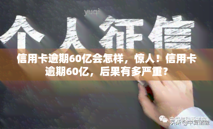 信用卡逾期60亿会怎样，惊人！信用卡逾期60亿，后果有多严重？