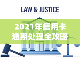 2021年信用卡逾期处理全攻略：逾期了怎么办？怎么办理？怎么办呢？