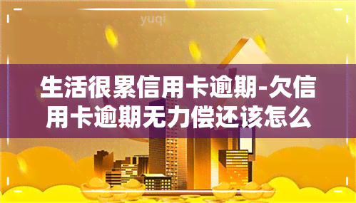 生活很累信用卡逾期-欠信用卡逾期无力偿还该怎么办