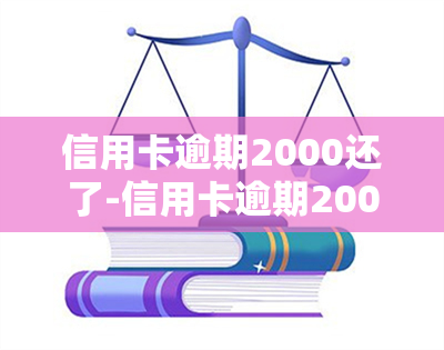 信用卡逾期2000还了-信用卡逾期2000还了会怎么样