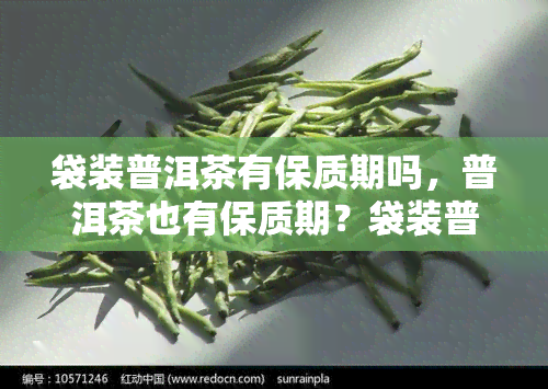 袋装普洱茶有保质期吗，普洱茶也有保质期？袋装普洱茶的存与保质期解析