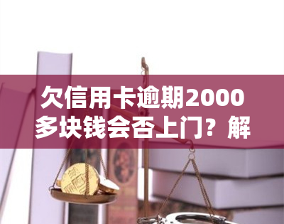 欠信用卡逾期2000多块钱会否上门？解决办法是什么？