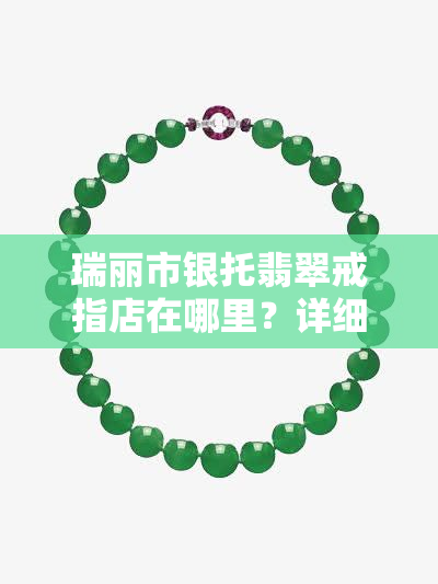 瑞丽市银托翡翠戒指店在哪里？详细地址及导航信息全在这里！