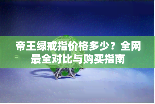 帝王绿戒指价格多少？全网最全对比与购买指南