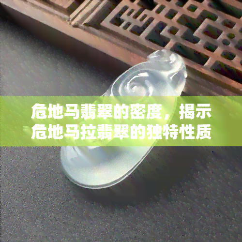 危地马翡翠的密度，揭示危地马拉翡翠的独特性质：探索其高密度的秘密