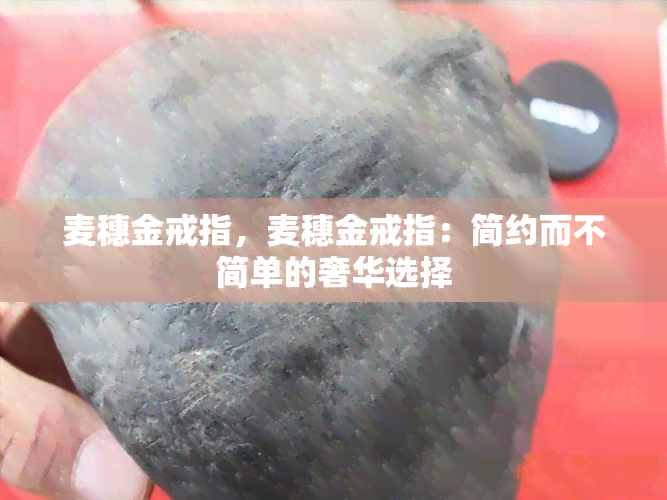 麦穗金戒指，麦穗金戒指：简约而不简单的奢华选择