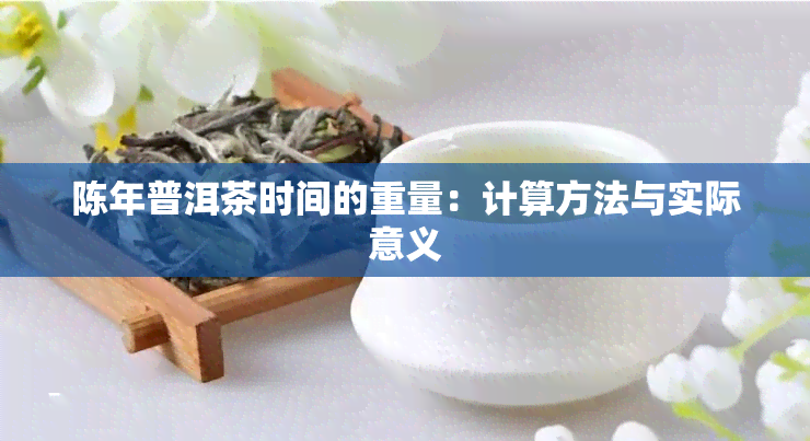 陈年普洱茶时间的重量：计算方法与实际意义