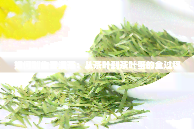 如何制作普洱茶：从茶叶到茶叶蛋的全过程