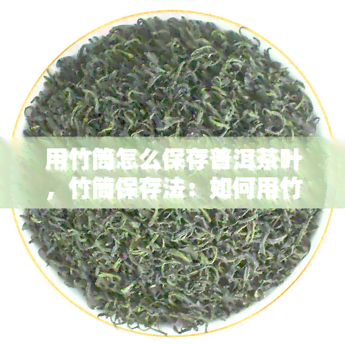 用竹筒怎么保存普洱茶叶，竹筒保存法：如何用竹筒妥善保存普洱茶叶？