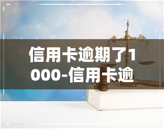 信用卡逾期了1000-信用卡逾期了1000多会怎么样