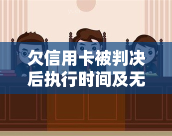 欠信用卡被判决后执行时间及无力还款解决办法