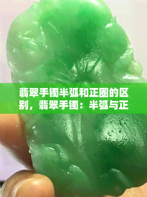 翡翠手镯半弧和正圈的区别，翡翠手镯：半弧与正圈的差异解析