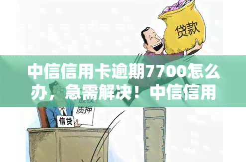 中信信用卡逾期7700怎么办，急需解决！中信信用卡逾期7700元，该如何处理？