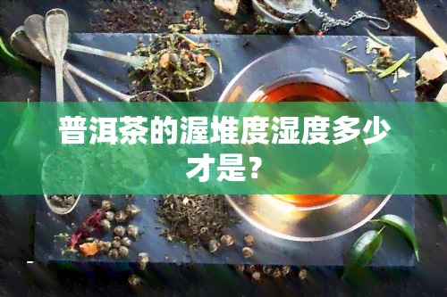 普洱茶的渥堆度湿度多少才是？