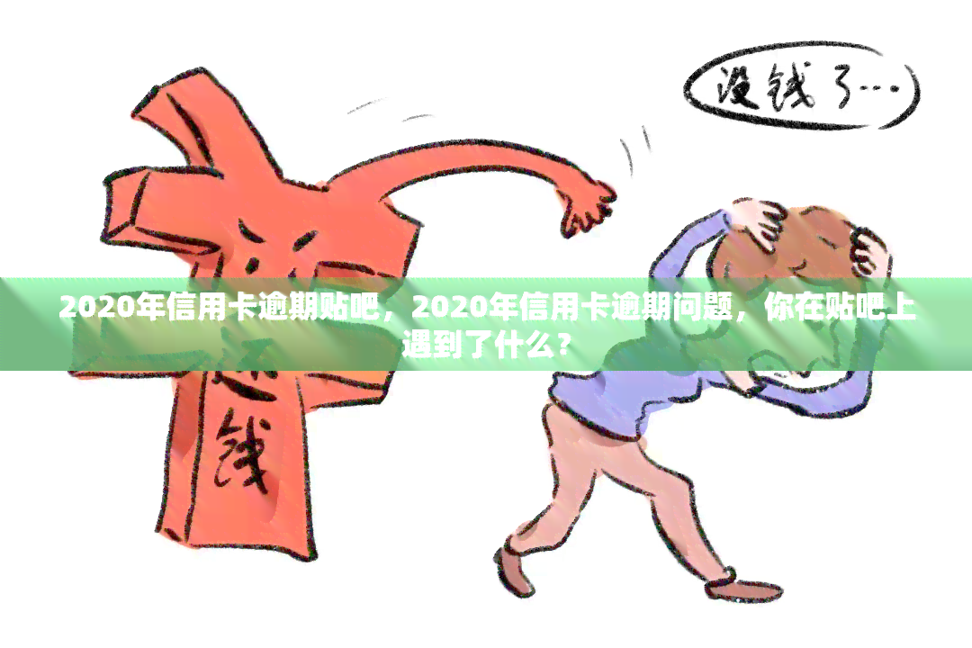 2020年信用卡逾期贴吧，2020年信用卡逾期问题，你在贴吧上遇到了什么？