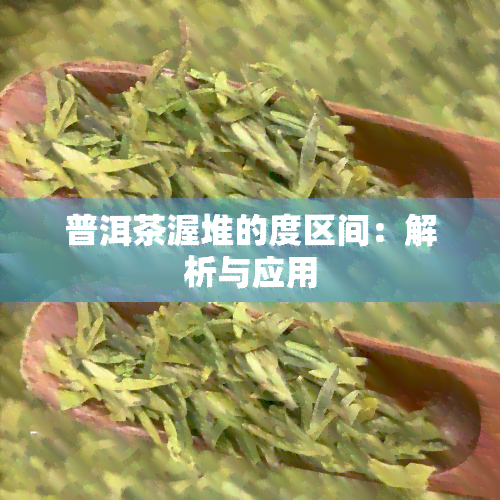 普洱茶渥堆的度区间：解析与应用