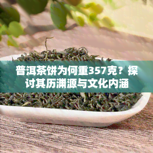 普洱茶饼为何重357克？探讨其历渊源与文化内涵