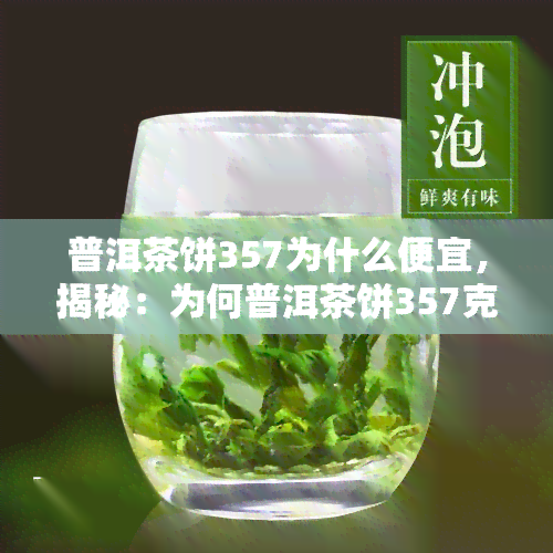 普洱茶饼357为什么便宜，揭秘：为何普洱茶饼357克的价格相对较低？