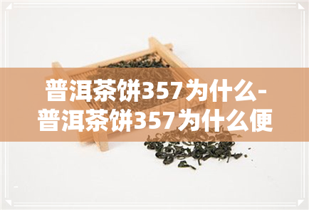 普洱茶饼357为什么-普洱茶饼357为什么便宜