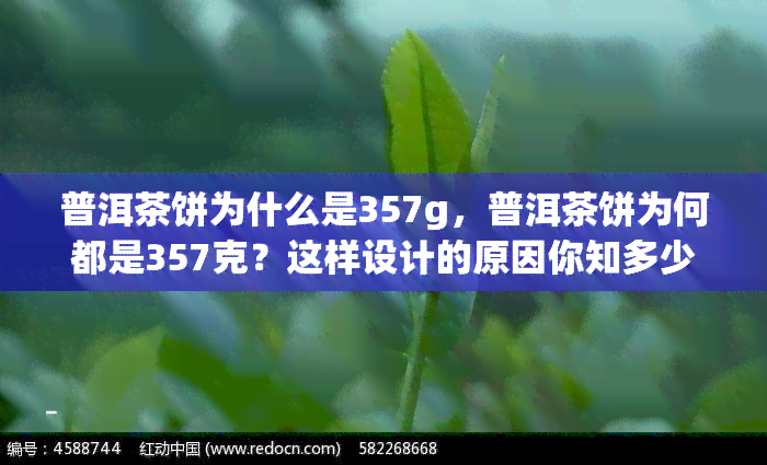 普洱茶饼为什么是357g，普洱茶饼为何都是357克？这样设计的原因你知多少？