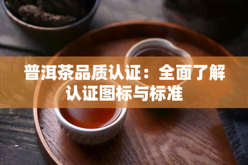 普洱茶品质认证：全面了解认证图标与标准