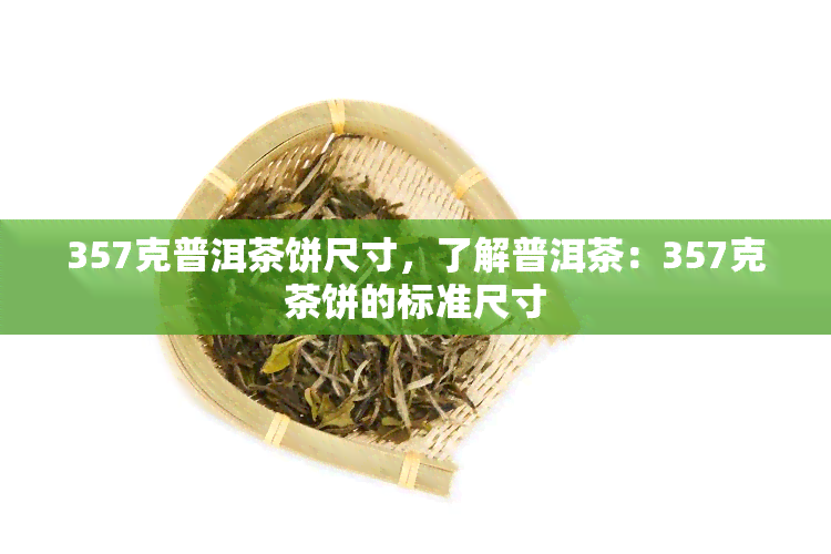 357克普洱茶饼尺寸，了解普洱茶：357克茶饼的标准尺寸