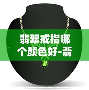 翡翠戒指哪个颜色好-翡翠戒指哪个颜色好看