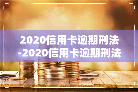 2020信用卡逾期刑法-2020信用卡逾期刑法规定