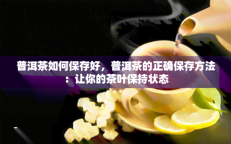 普洱茶如何保存好，普洱茶的正确保存方法：让你的茶叶保持状态