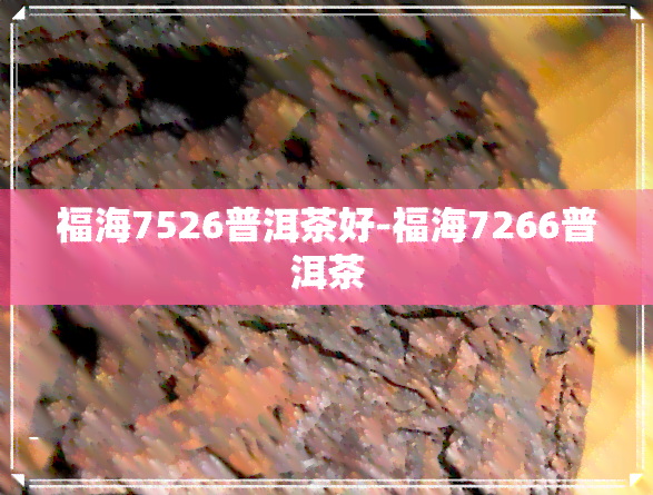 福海7526普洱茶好-福海7266普洱茶