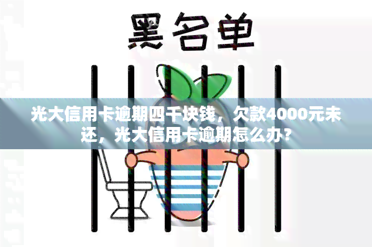 光大信用卡逾期四千块钱，欠款4000元未还，光大信用卡逾期怎么办？