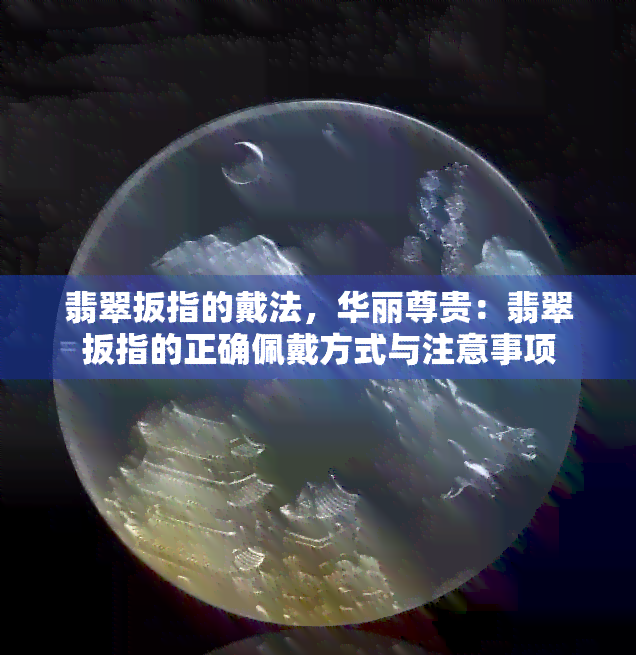 翡翠扳指的戴法，华丽尊贵：翡翠扳指的正确佩戴方式与注意事项