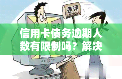 信用卡债务逾期人数有限制吗？解决方案及应对策略