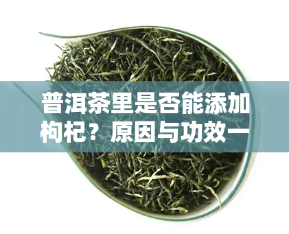 普洱茶里是否能添加枸杞？原因与功效一探究竟