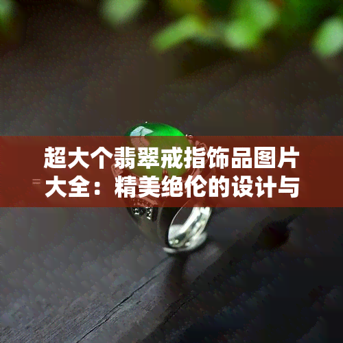 超大个翡翠戒指饰品图片大全：精美绝伦的设计与工艺