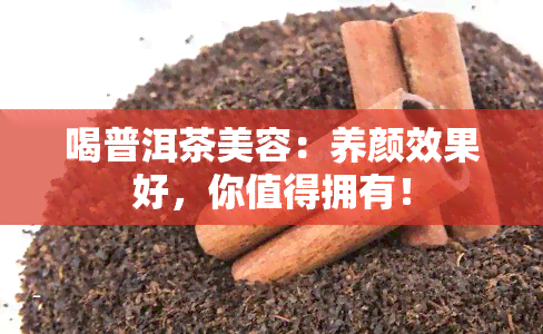 喝普洱茶美容：养颜效果好，你值得拥有！