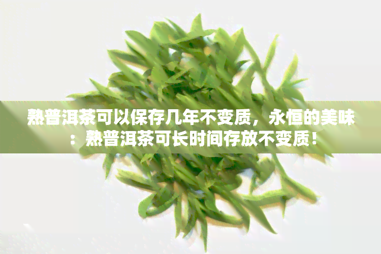 熟普洱茶可以保存几年不变质，永恒的美味：熟普洱茶可长时间存放不变质！