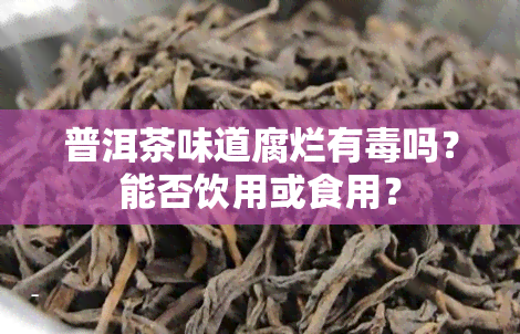 普洱茶味道腐烂有吗？能否饮用或食用？