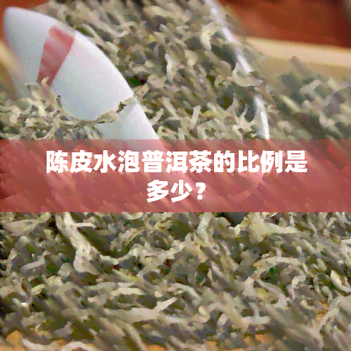 陈皮水泡普洱茶的比例是多少？